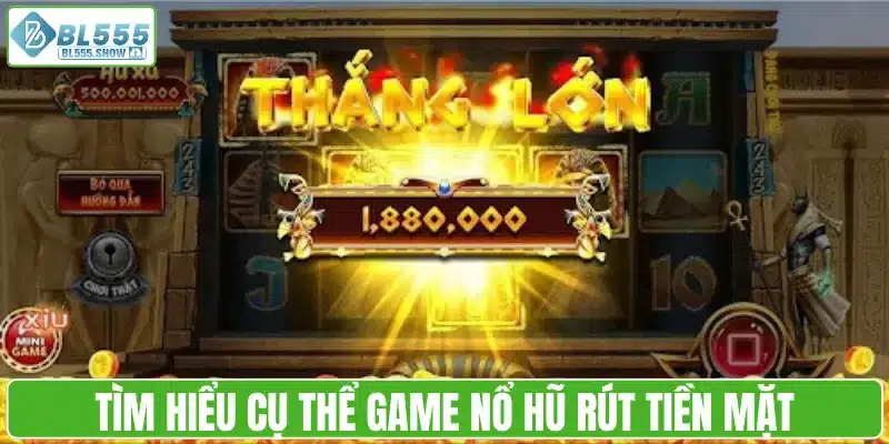 Tìm hiểu cụ thể game nổ hũ rút tiền mặt